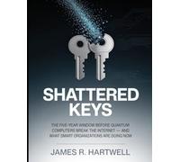 Shattered Keys: The Five-Year Window Before Quantum Computers Break the Internet - and What Smart Organizations Are Doing Now