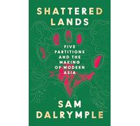 Shattered Lands: A STUNNING NEW HISTORY OF FIVE PARTITIONS AND THE RESHAPING OF MODERN ASIA
