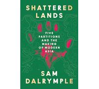 Shattered Lands: INTERNATIONALLY BESTSELLING AND PRIZE SHORTLISTED NEW HISTORY OF FIVE PARTITIONS AND THE RESHAPING OF MODERN ASIA