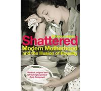Shattered: Modern Motherhood and the Illusion of Equality