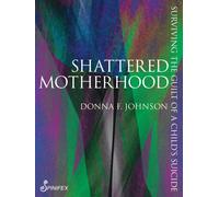 Shattered Motherhood : Surviving The Guilt of a Child's Suicide