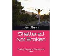Shattered Not Broken: Finding Beauty in Bipolar and Faith