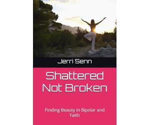 Shattered Not Broken: Finding Beauty in Bipolar and Faith