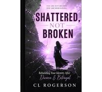 Shattered, Not Broken: Rebuilding Your Identity After Divorce & Betrayal (She Rebuilds Series)