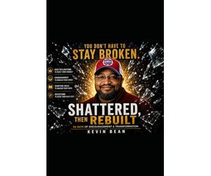 Shattered & Rebuilt: Shattered & Rebuilt A 50-Day Christian Devotional for Healing, Restoration, and Spiritual Growth By Kevin Bean