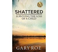 Shattered: Surviving the Loss of a Child: 4 (Good Grief)