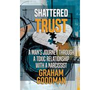 Shattered Trust: A Man's Journey Through A Toxic Relationship With A Narcissist
