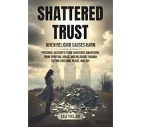 SHATTERED TRUST / WHEN RELIGION CAUSES HARM: PERSONAL ACCOUNTS FROM SURVIVORS AWAKENING FROM SPIRITUAL ABUSE AND RELIGIOUS TRAUMA TO FIND FREEDOM, PEACE, AND JOY