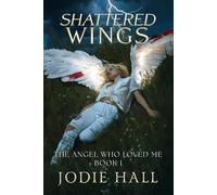 Shattered Wings: The Angel Who Loved Me: Book 1 (The Angel Who Loved Me Series)