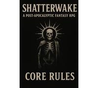 SHATTERWAKE: A Post-Apocalyptic Fantasy RPG CORE RULES