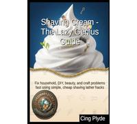 Shaving Cream - The Lazy Genius Guide: Fix household, DIY, beauty, and craft problems fast using simple, cheap shaving lather hacks (Ordinary Items, Extraordinary Uses)