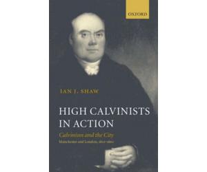 Shaw - High Calvinists in Action Calvinism and the City Manchester a - X555z