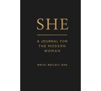 SHE A JOURNAL FOR THE MODERN WOMAN: FOR THE WOMEN WHO LEADS WITH CONFIDENCE, PURPOSE AND GRACE. WRITE. REFLECT. RISE