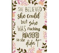 She Believed She Could But She Was Fucking Knackered So She Didn't: Funny Floral Notebook With Hilarious Quote. Cheeky Gifts For Women (Motivational Notebooks)