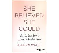 She Believed She Could: Show Up, Shine Bright, and Achieve Abundant Success
