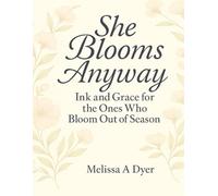 She Blooms Anyway: Ink and Grace for the Ones Who Bloom Out of Season