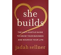 She Builds: The Anti-Hustle Guide to Grow Your Business and Nourish Your Life