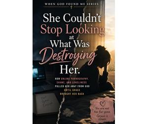 She Couldn't Stop Looking at What Was Destroying Her: How Online Pornography, Shame, and Lonliness Puller Her Away From God Until Grace Brought Her Back: 18 (When God Found Me)