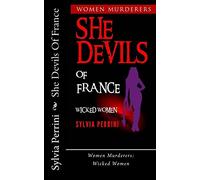 She Devils Of France: Women Who Kill: Wicked Women: Volume 6 (Women Murderers)