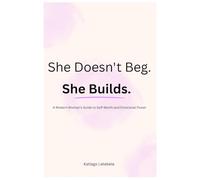 She Doesn't Beg. She Builds.: A Modern Woman's Guide to Self Worth And Emotional Power