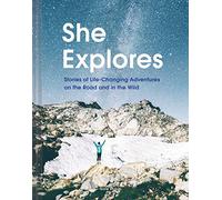 She Explores : Stories of Life-Changing Adventures on the Road and in the Wild