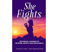 She Fights: Becoming a Woman of Wisdom, Worth and Wholeness