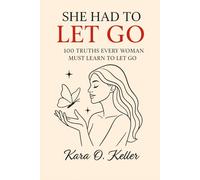 She Had to Let Go: 100 Truths Every Woman Must Learn to Let Go