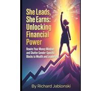 She Leads, She Earns: Unlocking Financial Power: Rewire Your Money Mindset and Shatter Gender-Specific Blocks to Wealth and Leadership