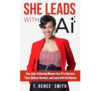 She Leads With AI: How High-Achieving Women Use AI to Reclaim Time, Reduce Burnout, and Lead with Confidence