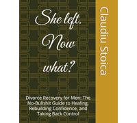 She left. Now what?: Divorce Recovery for Men: The No-Bullshit Guide to Healing, Rebuilding Confidence, and Taking Back Control
