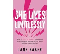 She Lives Limitlessly: How To Supercharge Your Results by Selling High End As A Service Based Business Owner Or Coach