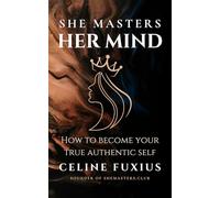 She Masters Her Mind: How to become your True Authentic Self