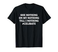 She Nothing On My Nothing Till I Nothing Celibate T-Shirt
