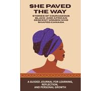 SHE PAVED THE WAY: STORIES OF COURAGEOUS BLACK AND AFRICAN DESCENT WOMEN WHO SHAPED CANADA: A Guided Journal for Learning, Reflection and Personal ... Changed History with Biographies, and Quotes