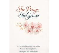 She Prays, She Grows: A Christian Devotional Journal for Women Building Faith, Strength, and Inner Peace