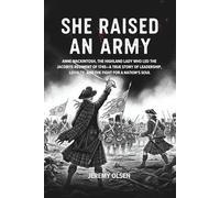 She Raised An Army: Anne Mackintosh, the Highland Lady Who Led the Jacobite Regiment of 1745-A True Story of Leadership, Loyalty, and the Fight for a Nation’s Soul