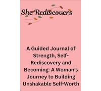 She Rediscovers: A Guided Journal of Strength, Self-Rediscovery, and Becoming: A Woman’s Journey to Building Unshakable Self-Worth