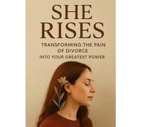 She Rises: Transforming the Pain of Divorce Into Your Greatest Power