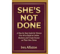 She’s Not Done: A Step-by-Step Guide for Women Over 40 to Build an Online Business and Create Income on Their Own Terms