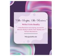 "She Scripts, She Receives" Write It Into Reality: A Manifestation & Scripting Journal for Women Ready to Write Their Reality and Attract Abundance