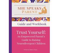 She Speaks Parent: Trust Yourself. An Empowered Parent's Guide to Raising Neurodivergent Children: Guide and Workbook