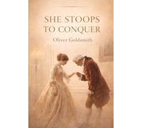 She Stoops to Conquer: A Classic Comedy of Manners and Misunderstanding: Oliver Goldsmith’s Timeless Play on Love, Social Class, and Wit