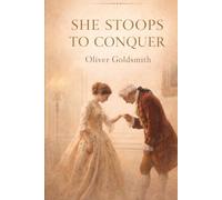 She Stoops to Conquer: A Classic Comedy of Manners and Misunderstanding: Oliver Goldsmith’s Timeless Play on Love, Social Class, and Wit