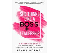 She Thinks Like a Boss : Leadership: 9 Essential Skills for New Female Leaders in Business and the Workplace. How to Influence Teams Effectively and Combat Imposter Syndrome