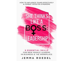 She Thinks Like a Boss : Leadership: 9 Essential Skills for New Female Leaders in Business and the Workplace. How to Influence Teams Effectively and Combat Imposter Syndrome