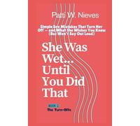 She Was Wet... Until You Did That: Simple Sex Mistakes That Turn Her Off - and What She Wishes You Knew (But Won’t Say Out Loud): 1