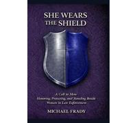 She Wears the Shield: A Call to Men: Honoring, Protecting, and Standing Beside Women in Law Enforcement