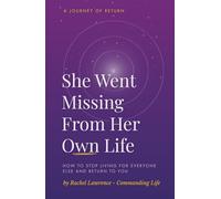 She Went Missing From Her Own Life: How To Stop Living For Everyone Else And Return To You.