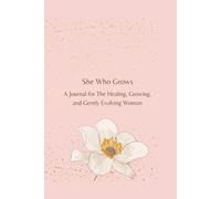 She Who Grows: A Guided Journal for The Healing, Growing, and Gently Evolving Woman