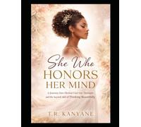 SHE WHO HONORS HER MIND: A Journey Into Mental Clarity, Inner Strength, and the Sacred Art of Thinking Beautifully (The She Who Series)